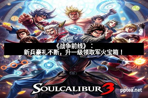 《战争前线》：新兵豪礼不断，升一级领取军火宝箱！