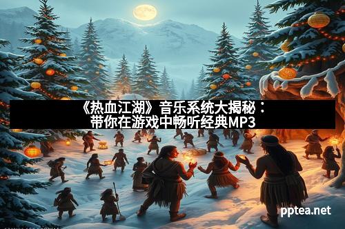 《热血江湖》音乐系统大揭秘：带你在游戏中畅听经典MP3